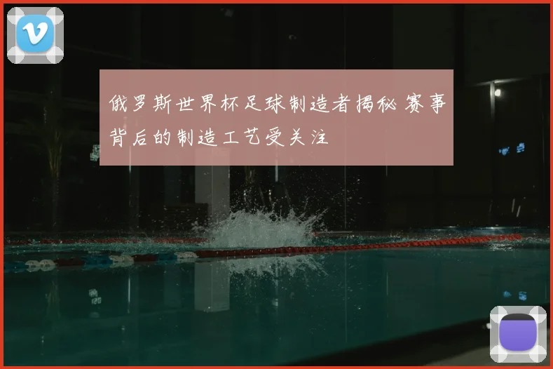 俄罗斯世界杯足球制造者揭秘 赛事背后的制造工艺受关注