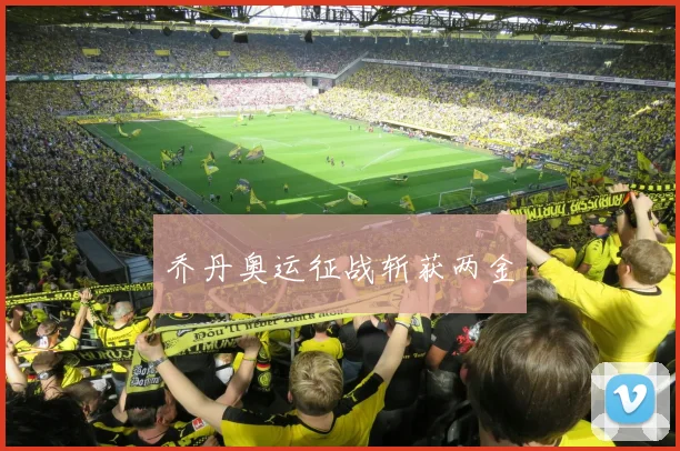 乔丹奥运征战斩获两金