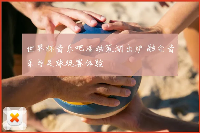 世界杯音乐吧活动策划出炉 融合音乐与足球观赛体验