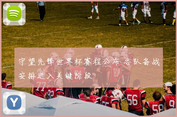守望先锋世界杯赛程公布 各队备战安排进入关键阶段
