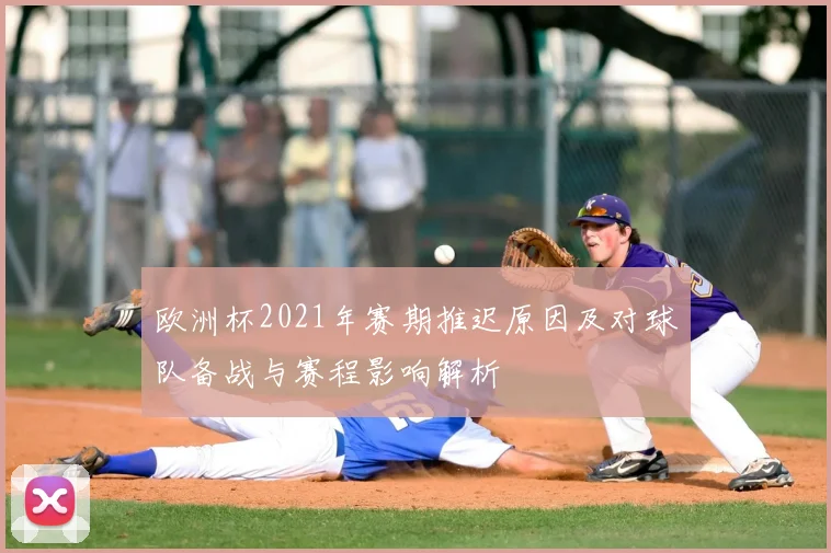欧洲杯2021年赛期推迟原因及对球队备战与赛程影响解析