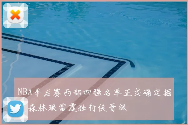 NBA季后赛西部四强名单正式确定掘金森林狼雷霆独行侠晋级