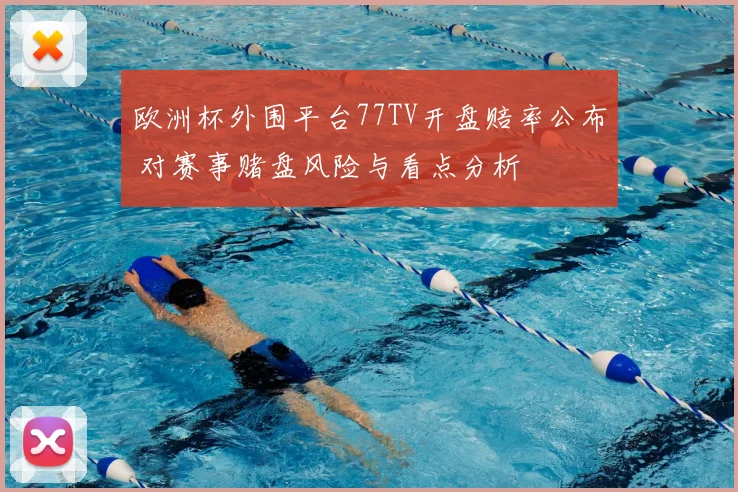 欧洲杯外围平台77TV开盘赔率公布 对赛事赌盘风险与看点分析