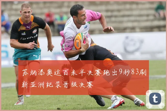 苏炳添奥运百米半决赛跑出9秒83刷新亚洲纪录晋级决赛