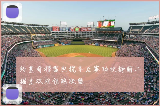 约基奇穆雷包揽季后赛助攻榜前二掘金双核领跑联盟