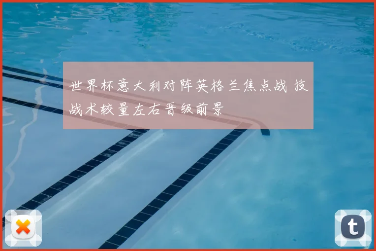 世界杯意大利对阵英格兰焦点战 技战术较量左右晋级前景