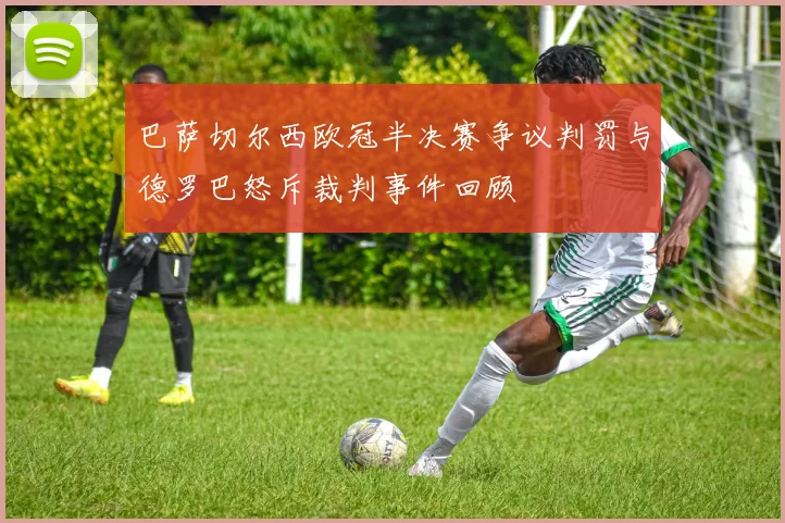 巴萨切尔西欧冠半决赛争议判罚与德罗巴怒斥裁判事件回顾