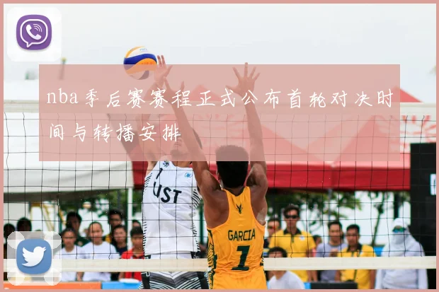 nba季后赛赛程正式公布首轮对决时间与转播安排