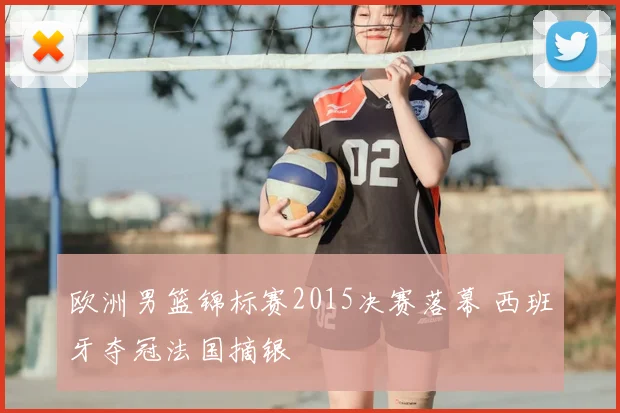 欧洲男篮锦标赛2015决赛落幕 西班牙夺冠法国摘银