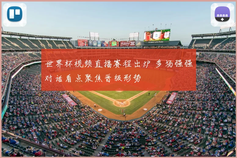 世界杯视频直播赛程出炉 多场强强对话看点聚焦晋级形势