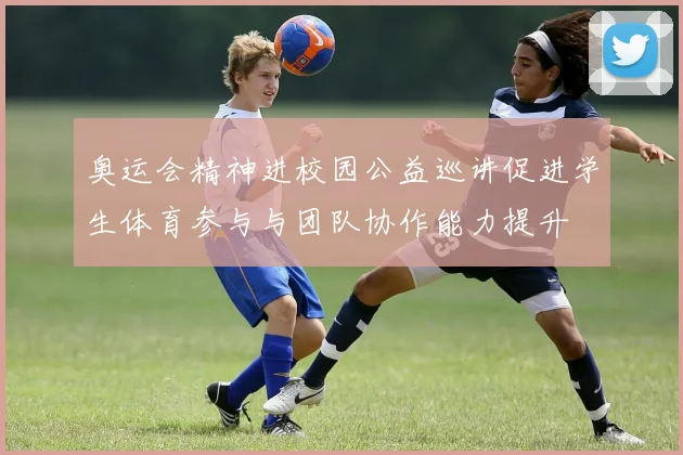 奥运会精神进校园公益巡讲促进学生体育参与与团队协作能力提升