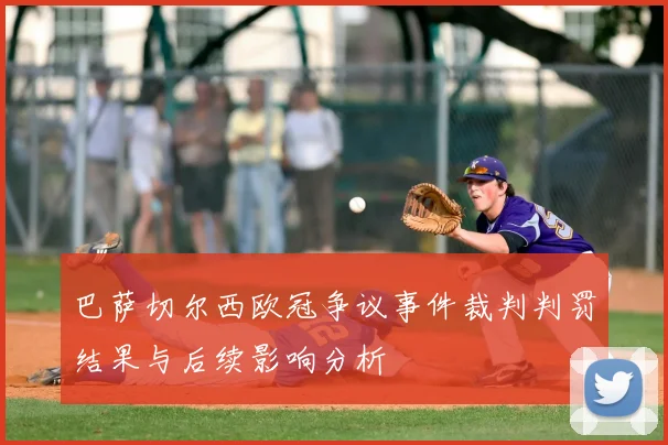 巴萨切尔西欧冠争议事件裁判判罚结果与后续影响分析