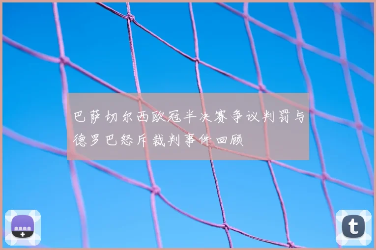 巴萨切尔西欧冠半决赛争议判罚与德罗巴怒斥裁判事件回顾