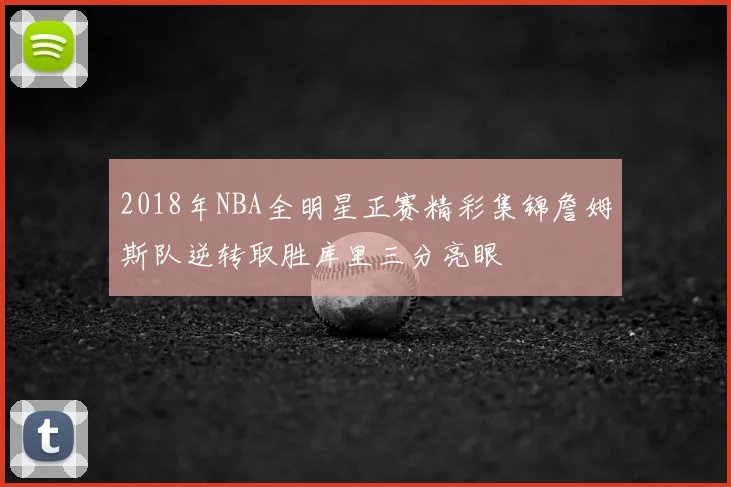 2018年NBA全明星正赛精彩集锦詹姆斯队逆转取胜库里三分亮眼