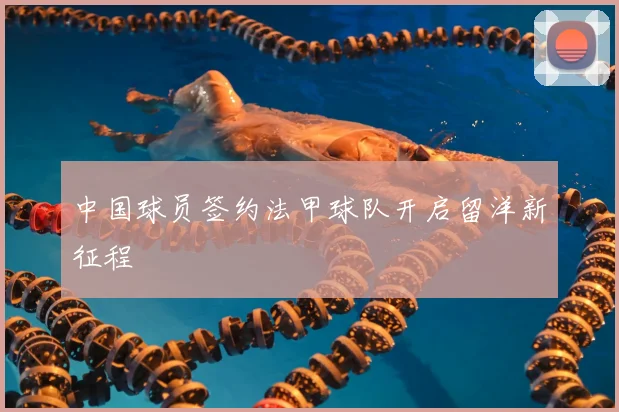 中国球员签约法甲球队开启留洋新征程