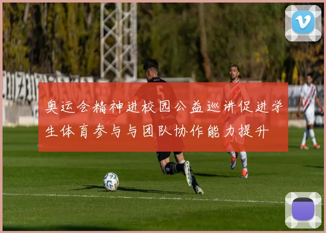 奥运会精神进校园公益巡讲促进学生体育参与与团队协作能力提升